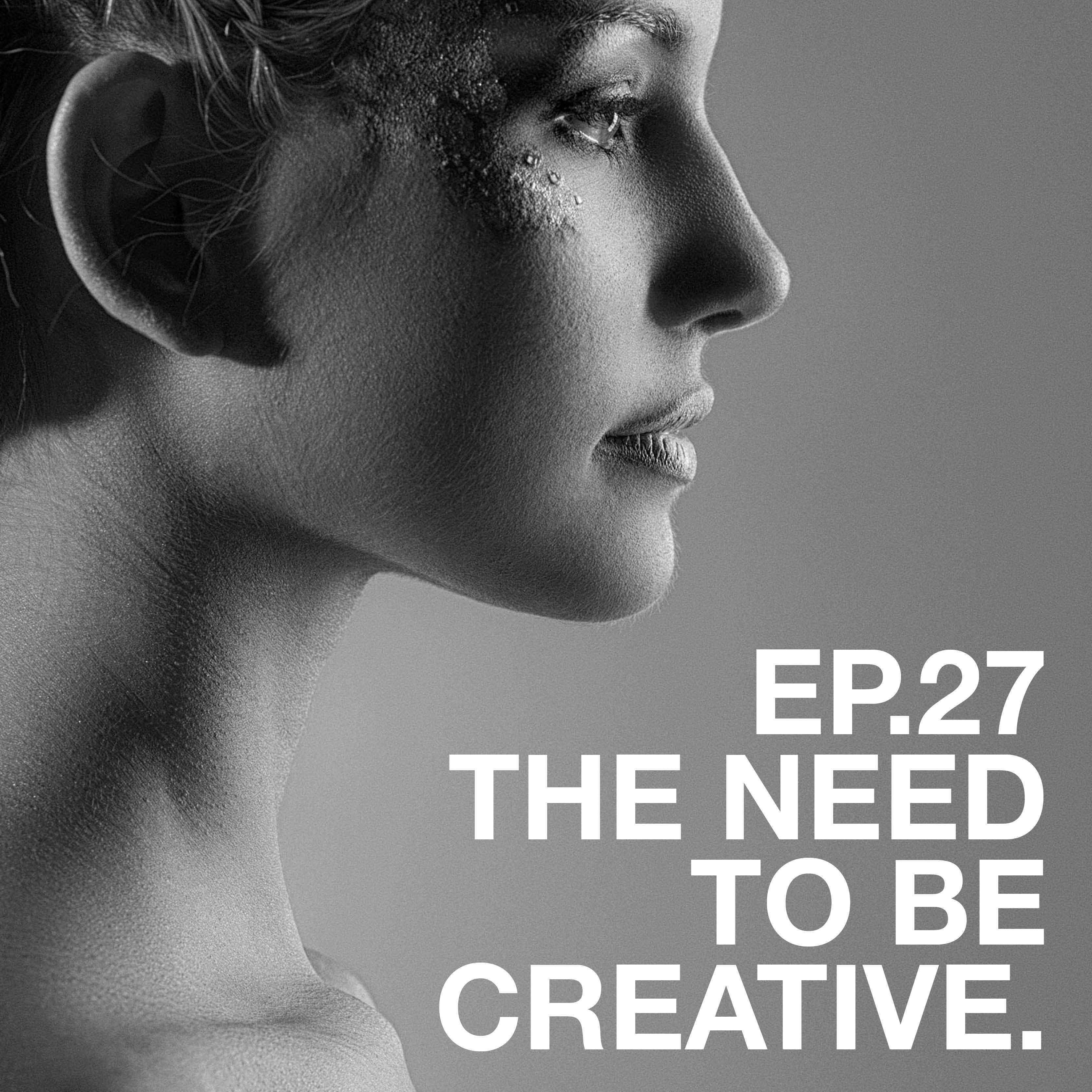 Ep.27 On The Need To Be Creative